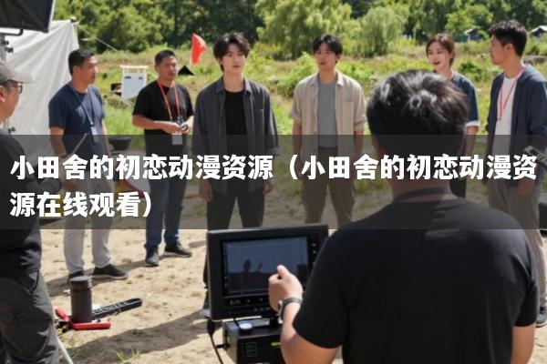 小田舍的初恋动漫资源(小田舍的初恋动漫资源在线观看)